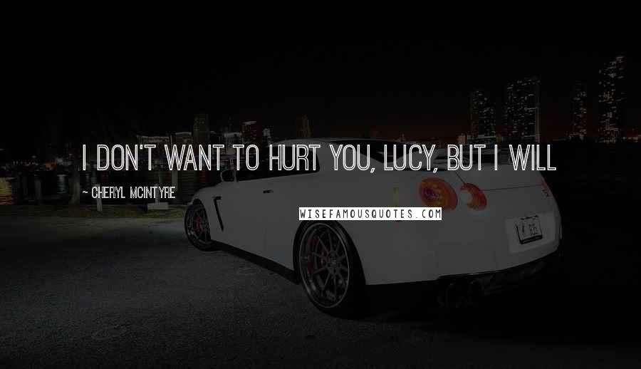 Cheryl McIntyre Quotes: I don't want to hurt you, Lucy, but I will