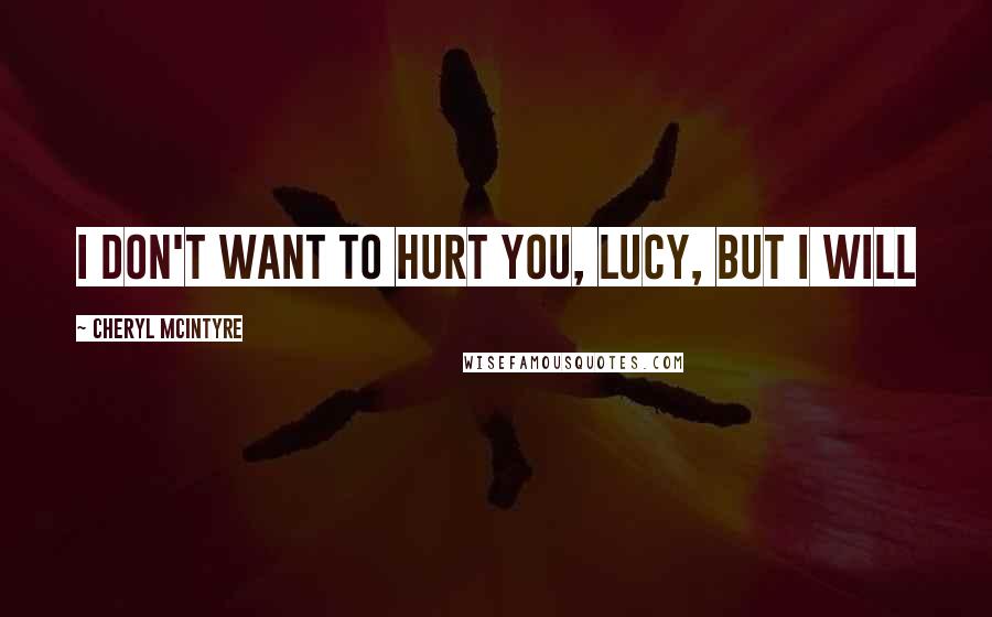 Cheryl McIntyre Quotes: I don't want to hurt you, Lucy, but I will