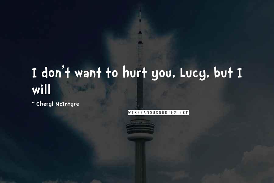 Cheryl McIntyre Quotes: I don't want to hurt you, Lucy, but I will