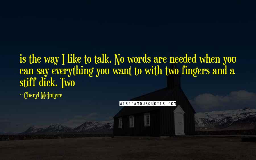 Cheryl McIntyre Quotes: is the way I like to talk. No words are needed when you can say everything you want to with two fingers and a stiff dick. Two