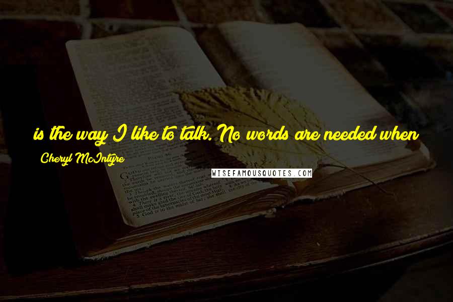 Cheryl McIntyre Quotes: is the way I like to talk. No words are needed when you can say everything you want to with two fingers and a stiff dick. Two