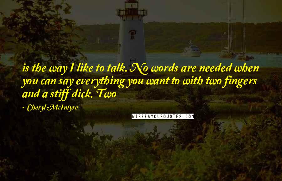 Cheryl McIntyre Quotes: is the way I like to talk. No words are needed when you can say everything you want to with two fingers and a stiff dick. Two