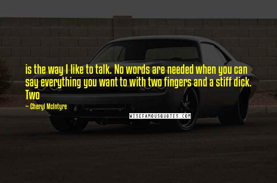 Cheryl McIntyre Quotes: is the way I like to talk. No words are needed when you can say everything you want to with two fingers and a stiff dick. Two