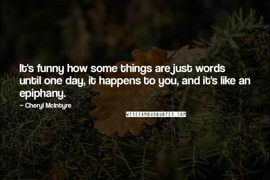 Cheryl McIntyre Quotes: It's funny how some things are just words until one day, it happens to you, and it's like an epiphany.
