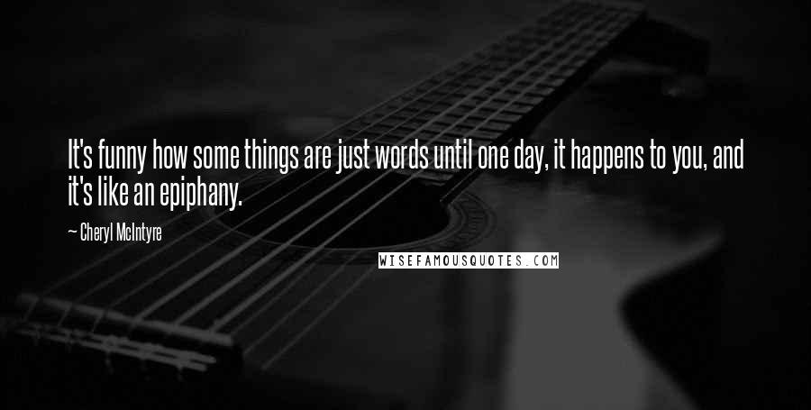 Cheryl McIntyre Quotes: It's funny how some things are just words until one day, it happens to you, and it's like an epiphany.