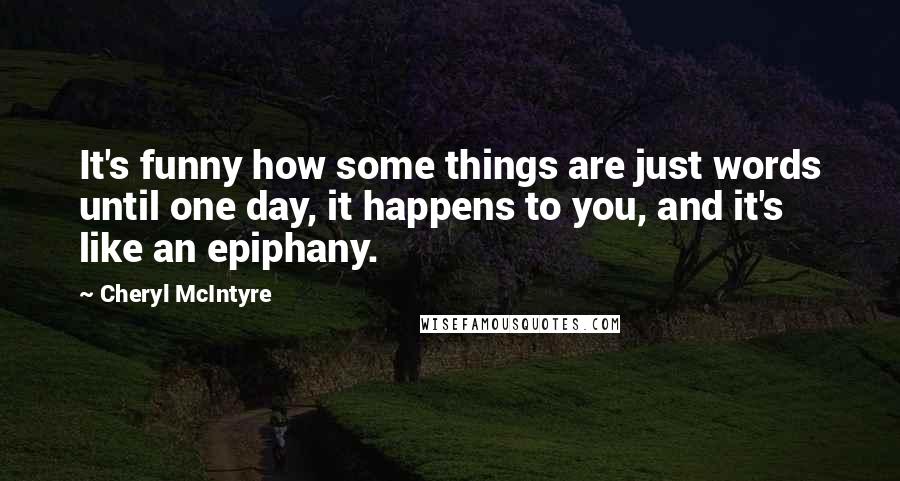 Cheryl McIntyre Quotes: It's funny how some things are just words until one day, it happens to you, and it's like an epiphany.