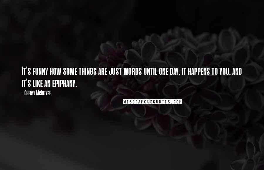 Cheryl McIntyre Quotes: It's funny how some things are just words until one day, it happens to you, and it's like an epiphany.