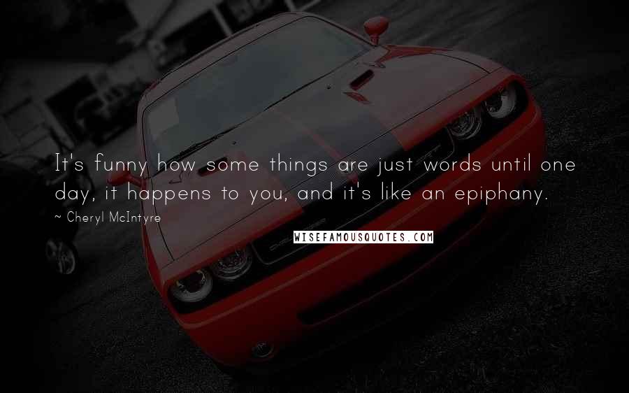 Cheryl McIntyre Quotes: It's funny how some things are just words until one day, it happens to you, and it's like an epiphany.