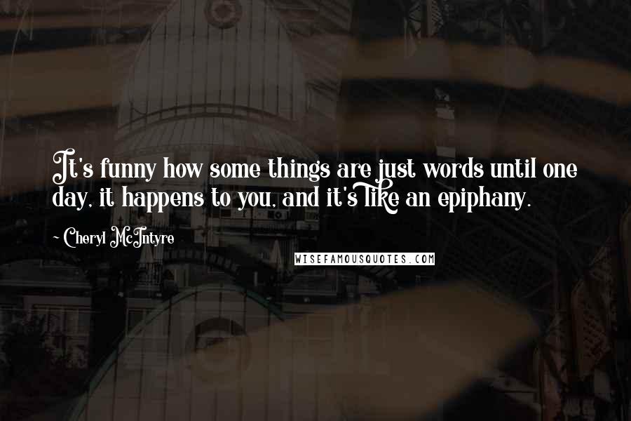 Cheryl McIntyre Quotes: It's funny how some things are just words until one day, it happens to you, and it's like an epiphany.