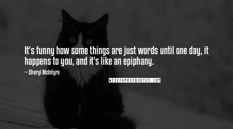 Cheryl McIntyre Quotes: It's funny how some things are just words until one day, it happens to you, and it's like an epiphany.