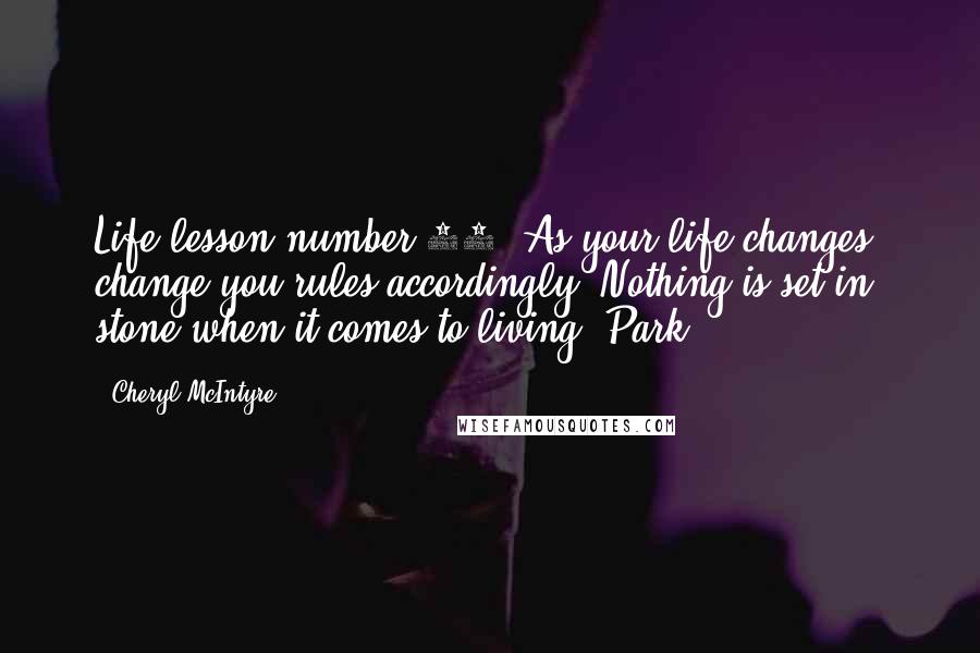 Cheryl McIntyre Quotes: Life lesson number 12: As your life changes, change you rules accordingly. Nothing is set in stone when it comes to living.-Park