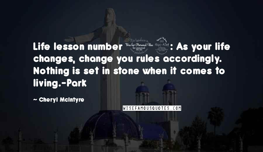 Cheryl McIntyre Quotes: Life lesson number 12: As your life changes, change you rules accordingly. Nothing is set in stone when it comes to living.-Park