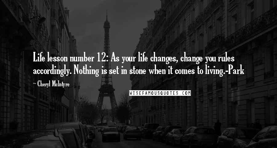 Cheryl McIntyre Quotes: Life lesson number 12: As your life changes, change you rules accordingly. Nothing is set in stone when it comes to living.-Park