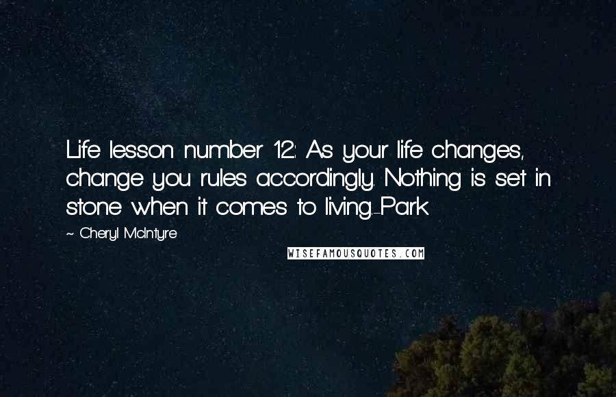 Cheryl McIntyre Quotes: Life lesson number 12: As your life changes, change you rules accordingly. Nothing is set in stone when it comes to living.-Park