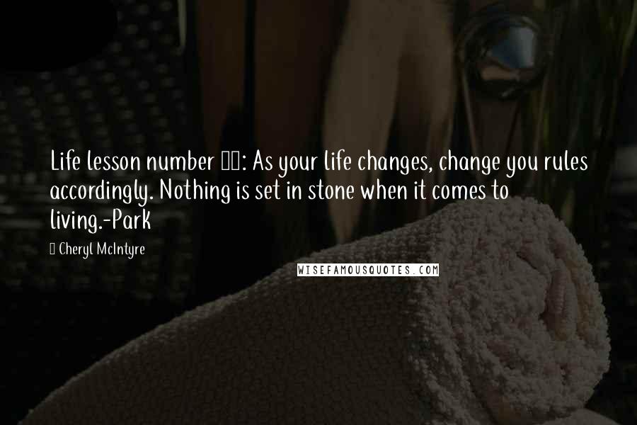 Cheryl McIntyre Quotes: Life lesson number 12: As your life changes, change you rules accordingly. Nothing is set in stone when it comes to living.-Park