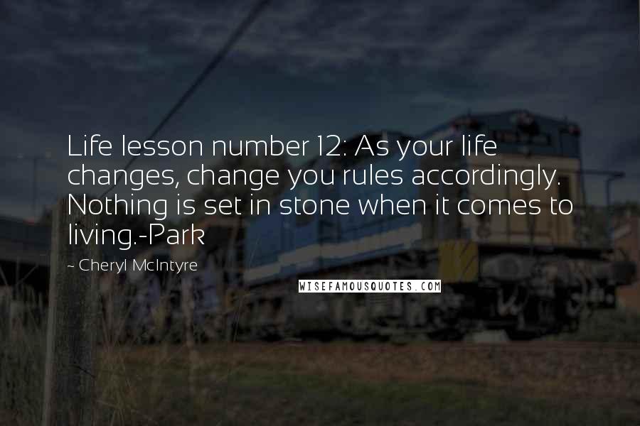 Cheryl McIntyre Quotes: Life lesson number 12: As your life changes, change you rules accordingly. Nothing is set in stone when it comes to living.-Park