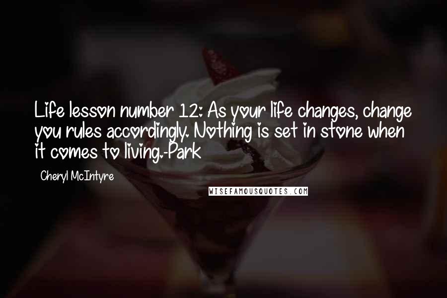 Cheryl McIntyre Quotes: Life lesson number 12: As your life changes, change you rules accordingly. Nothing is set in stone when it comes to living.-Park