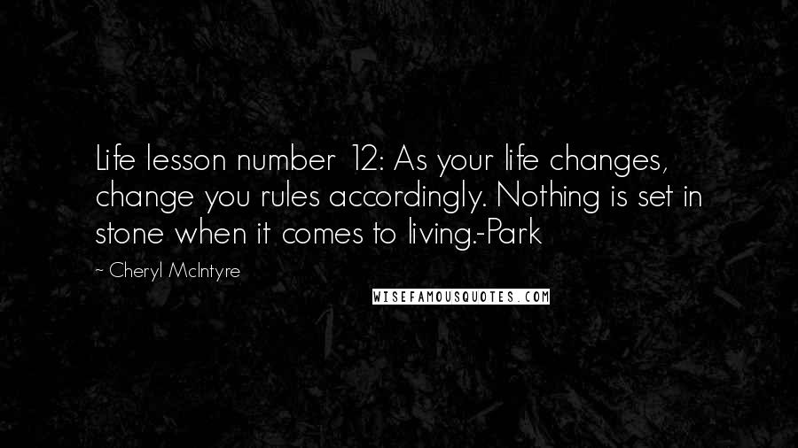 Cheryl McIntyre Quotes: Life lesson number 12: As your life changes, change you rules accordingly. Nothing is set in stone when it comes to living.-Park