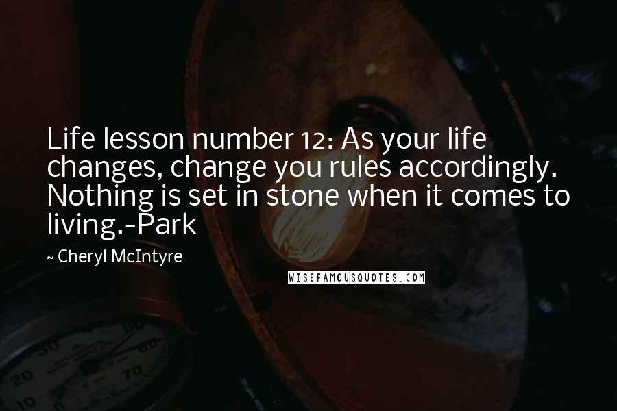 Cheryl McIntyre Quotes: Life lesson number 12: As your life changes, change you rules accordingly. Nothing is set in stone when it comes to living.-Park