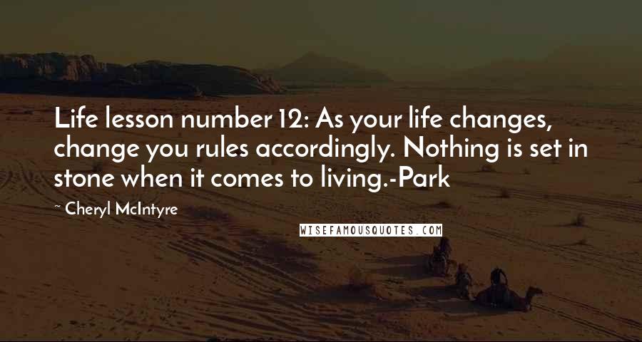 Cheryl McIntyre Quotes: Life lesson number 12: As your life changes, change you rules accordingly. Nothing is set in stone when it comes to living.-Park