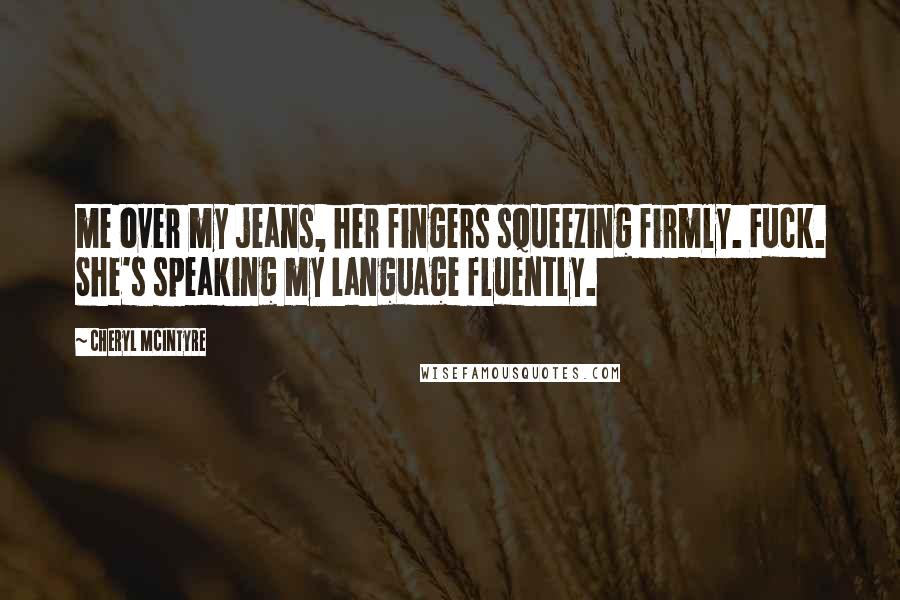 Cheryl McIntyre Quotes: me over my jeans, her fingers squeezing firmly. Fuck. She's speaking my language fluently.