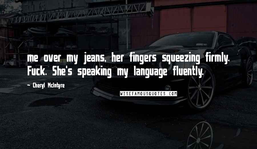 Cheryl McIntyre Quotes: me over my jeans, her fingers squeezing firmly. Fuck. She's speaking my language fluently.