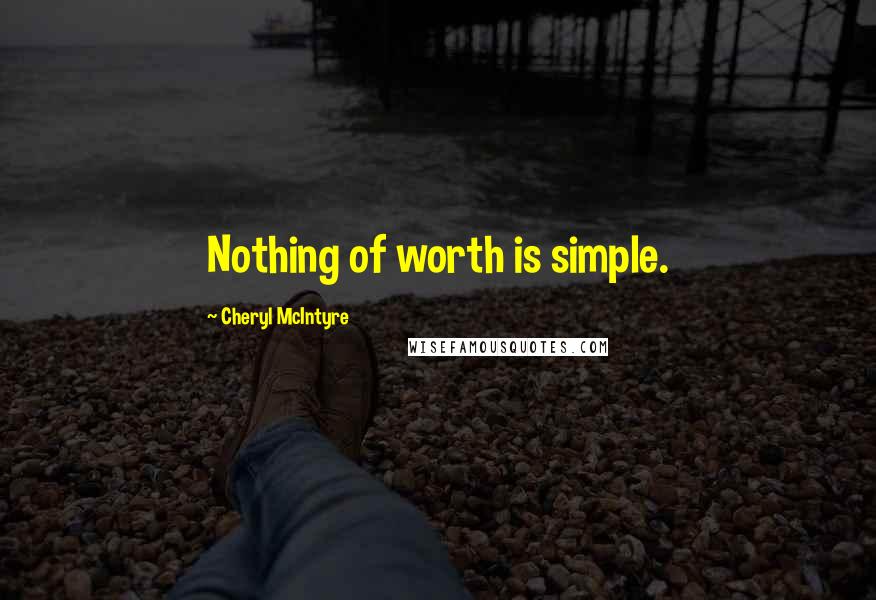 Cheryl McIntyre Quotes: Nothing of worth is simple.