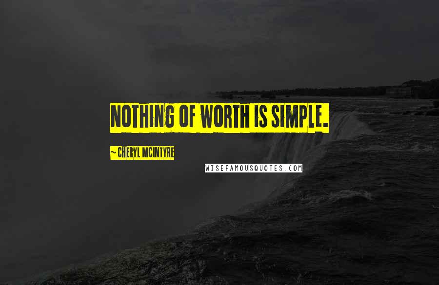 Cheryl McIntyre Quotes: Nothing of worth is simple.