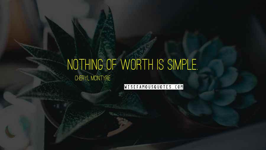 Cheryl McIntyre Quotes: Nothing of worth is simple.