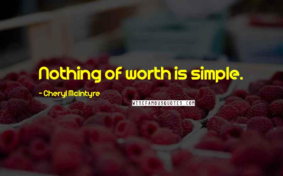 Cheryl McIntyre Quotes: Nothing of worth is simple.