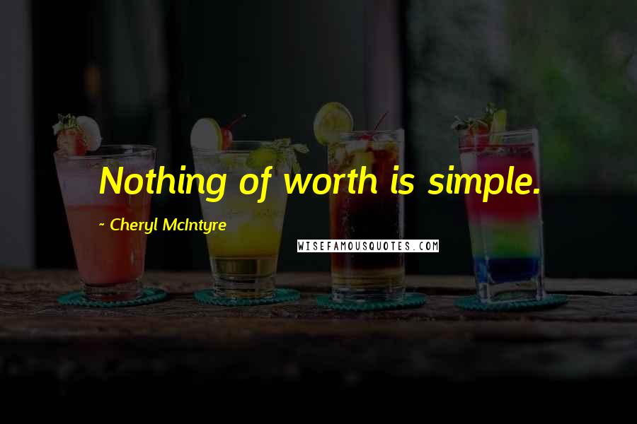 Cheryl McIntyre Quotes: Nothing of worth is simple.