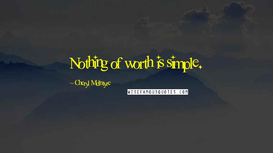 Cheryl McIntyre Quotes: Nothing of worth is simple.