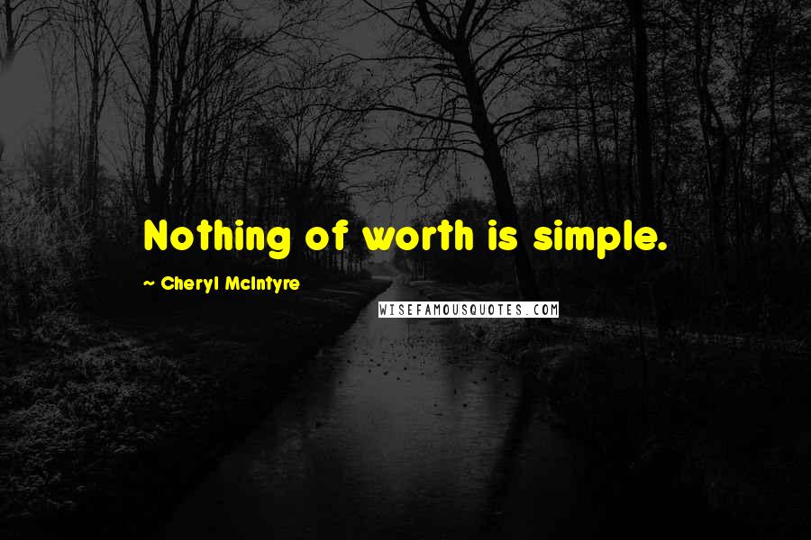 Cheryl McIntyre Quotes: Nothing of worth is simple.