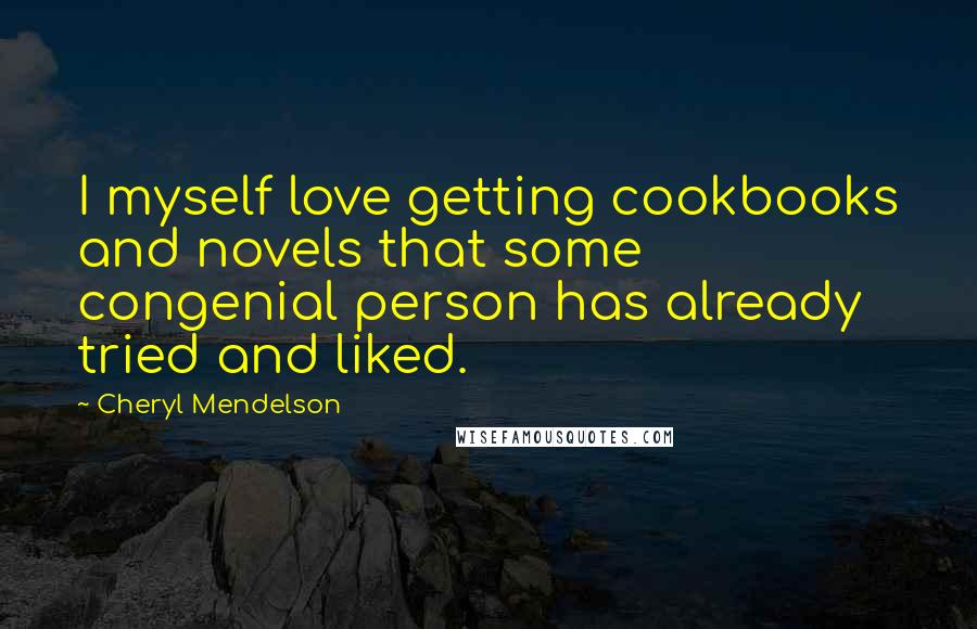 Cheryl Mendelson Quotes: I myself love getting cookbooks and novels that some congenial person has already tried and liked.