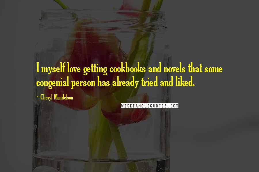 Cheryl Mendelson Quotes: I myself love getting cookbooks and novels that some congenial person has already tried and liked.