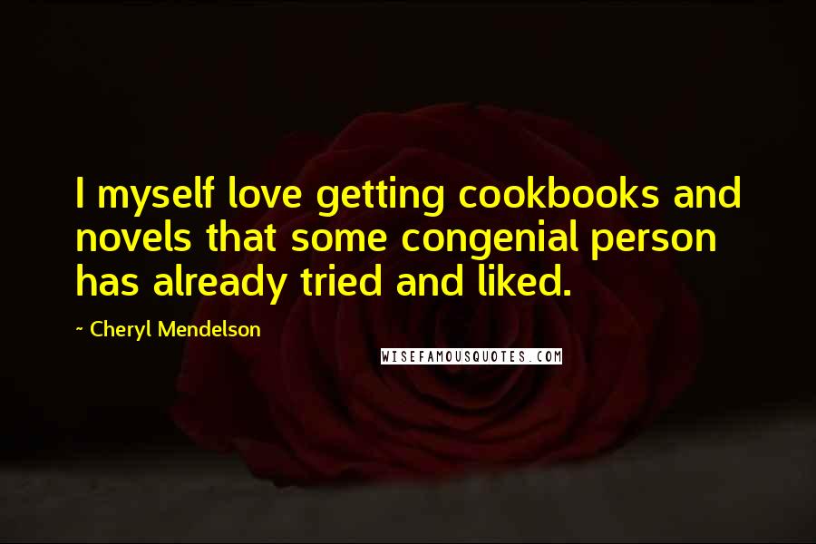 Cheryl Mendelson Quotes: I myself love getting cookbooks and novels that some congenial person has already tried and liked.