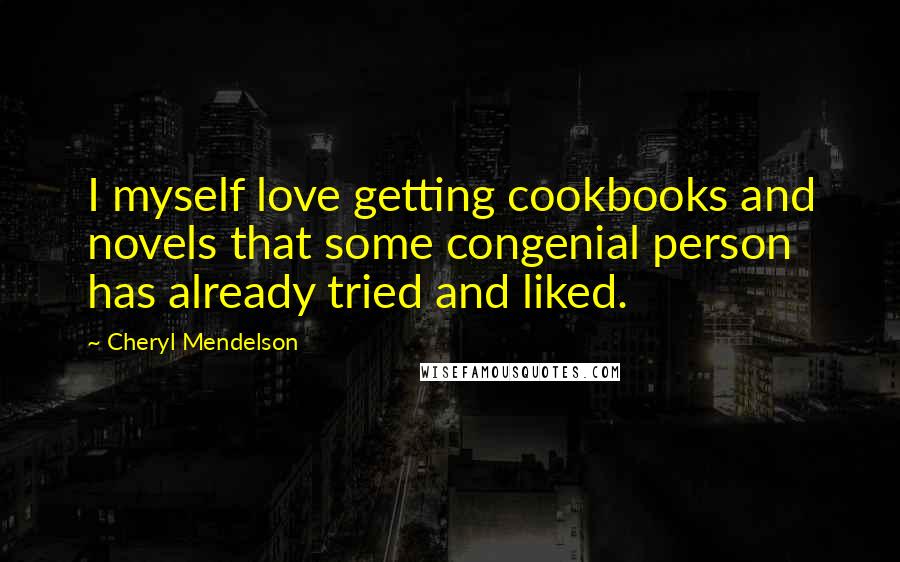 Cheryl Mendelson Quotes: I myself love getting cookbooks and novels that some congenial person has already tried and liked.