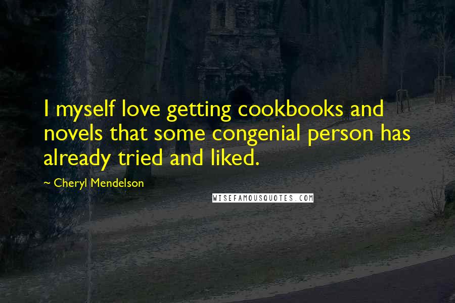 Cheryl Mendelson Quotes: I myself love getting cookbooks and novels that some congenial person has already tried and liked.