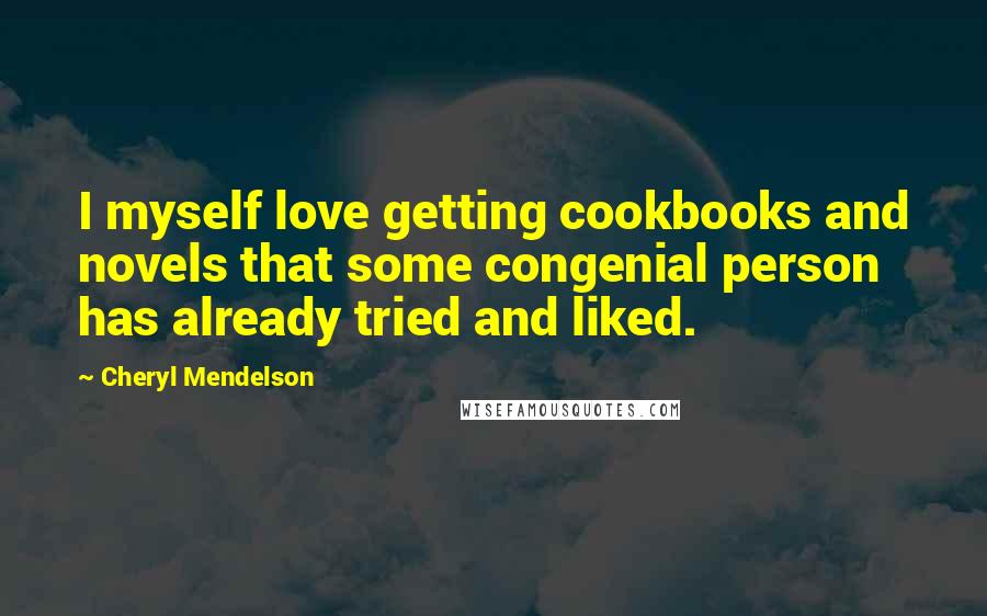 Cheryl Mendelson Quotes: I myself love getting cookbooks and novels that some congenial person has already tried and liked.