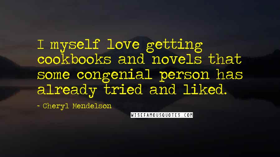 Cheryl Mendelson Quotes: I myself love getting cookbooks and novels that some congenial person has already tried and liked.