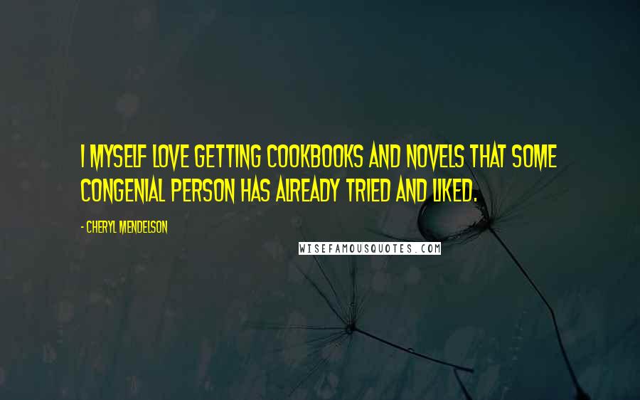 Cheryl Mendelson Quotes: I myself love getting cookbooks and novels that some congenial person has already tried and liked.