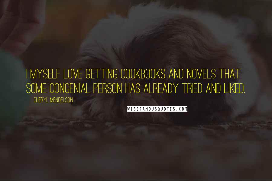 Cheryl Mendelson Quotes: I myself love getting cookbooks and novels that some congenial person has already tried and liked.