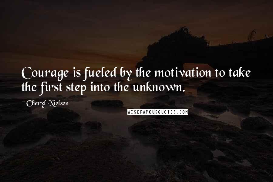 Cheryl Nielsen Quotes: Courage is fueled by the motivation to take the first step into the unknown.