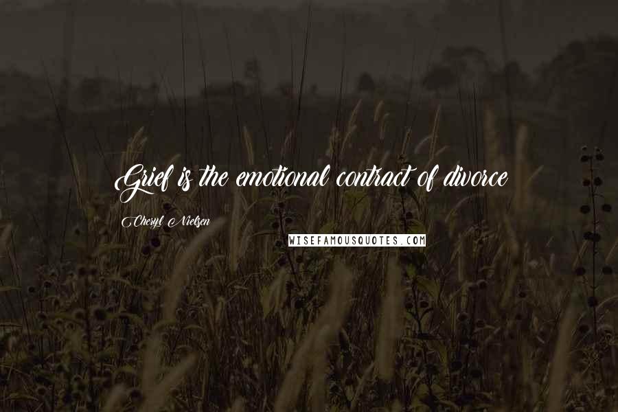 Cheryl Nielsen Quotes: Grief is the emotional contract of divorce