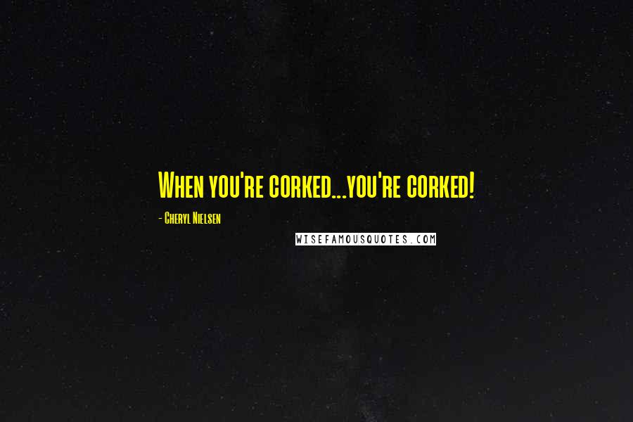 Cheryl Nielsen Quotes: When you're corked...you're corked!