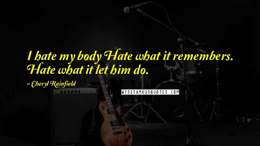 Cheryl Rainfield Quotes: I hate my body Hate what it remembers. Hate what it let him do.