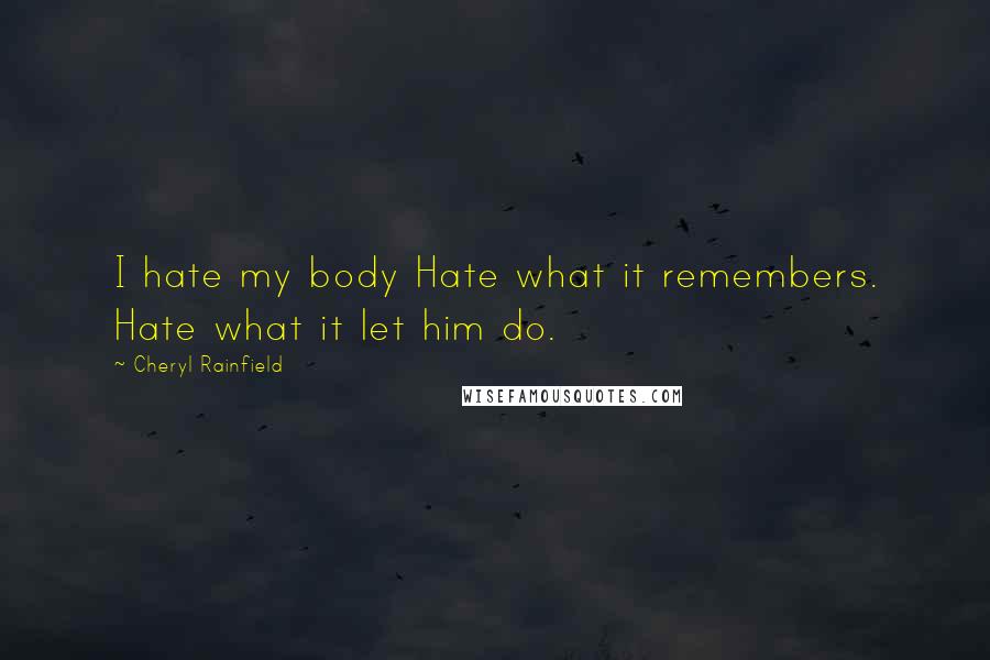 Cheryl Rainfield Quotes: I hate my body Hate what it remembers. Hate what it let him do.