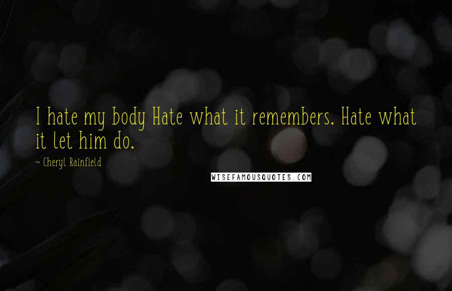 Cheryl Rainfield Quotes: I hate my body Hate what it remembers. Hate what it let him do.