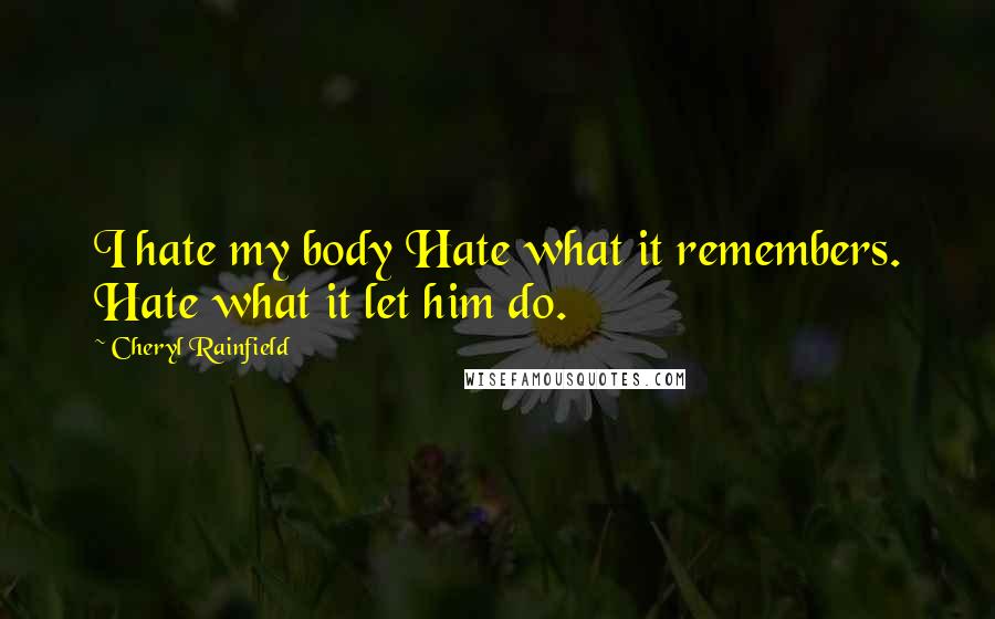 Cheryl Rainfield Quotes: I hate my body Hate what it remembers. Hate what it let him do.