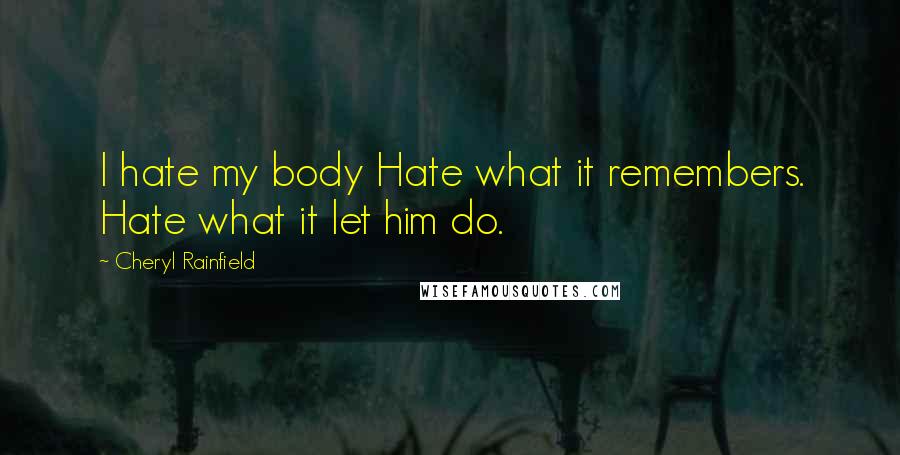 Cheryl Rainfield Quotes: I hate my body Hate what it remembers. Hate what it let him do.